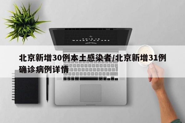 北京新增30例本土感染者/北京新增31例确诊病例详情