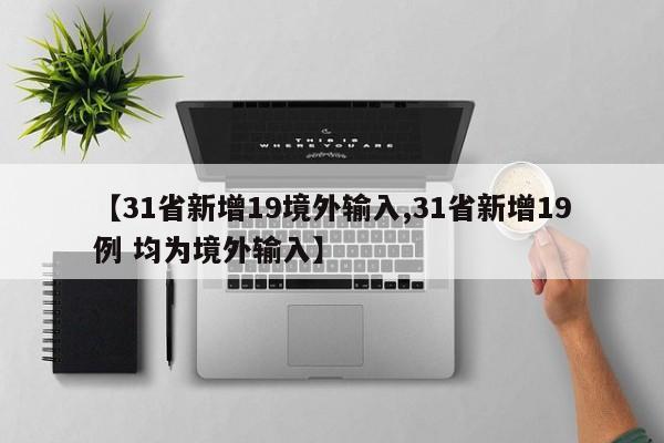 【31省新增19境外输入,31省新增19例 均为境外输入】