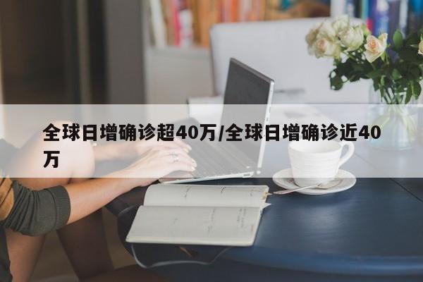全球日增确诊超40万/全球日增确诊近40万