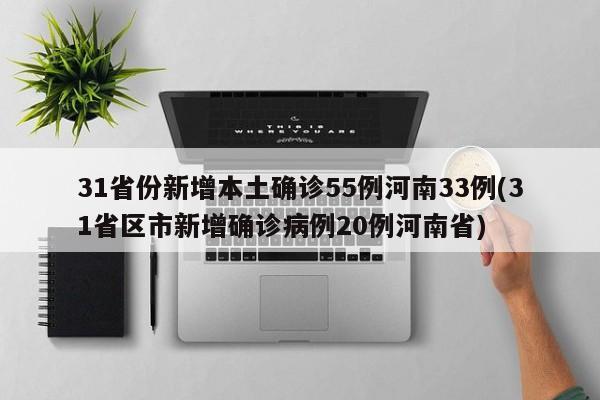 31省份新增本土确诊55例河南33例(31省区市新增确诊病例20例河南省)