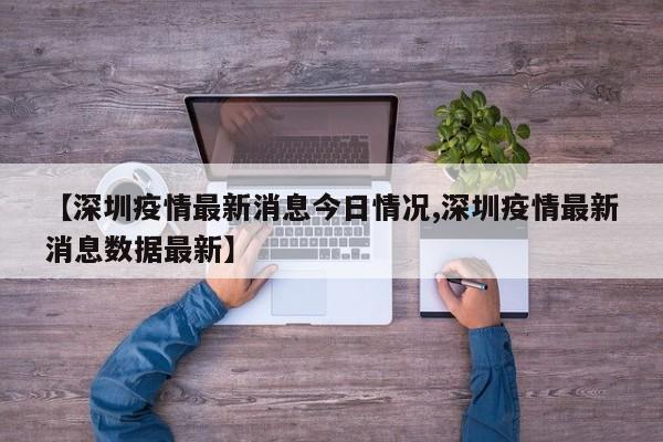 【深圳疫情最新消息今日情况,深圳疫情最新消息数据最新】