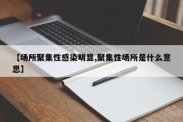 【场所聚集性感染明显,聚集性场所是什么意思】