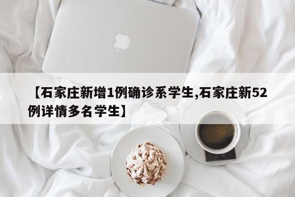 【石家庄新增1例确诊系学生,石家庄新52例详情多名学生】