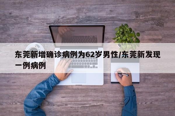 东莞新增确诊病例为62岁男性/东莞新发现一例病例