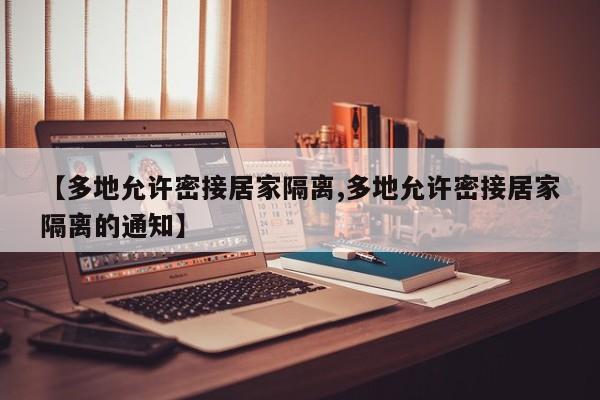 【多地允许密接居家隔离,多地允许密接居家隔离的通知】