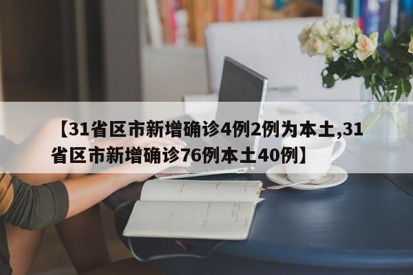 【31省区市新增确诊4例2例为本土,31省区市新增确诊76例本土40例】