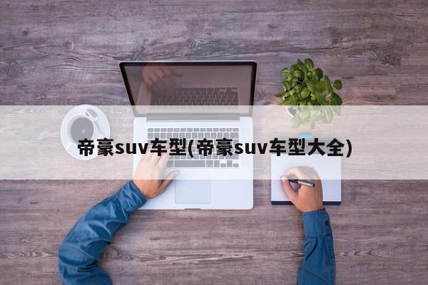 帝豪suv车型(帝豪suv车型大全)