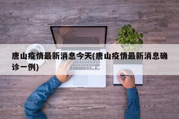 唐山疫情最新消息今天(唐山疫情最新消息确诊一例)