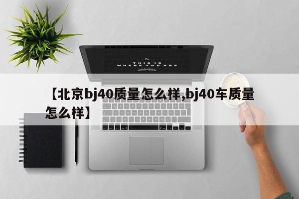 【北京bj40质量怎么样,bj40车质量怎么样】
