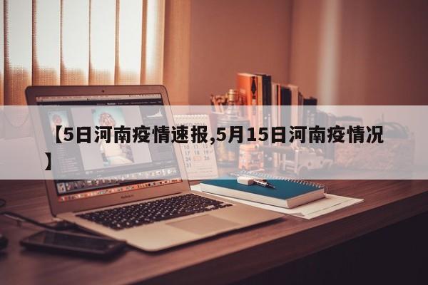 【5日河南疫情速报,5月15日河南疫情况】