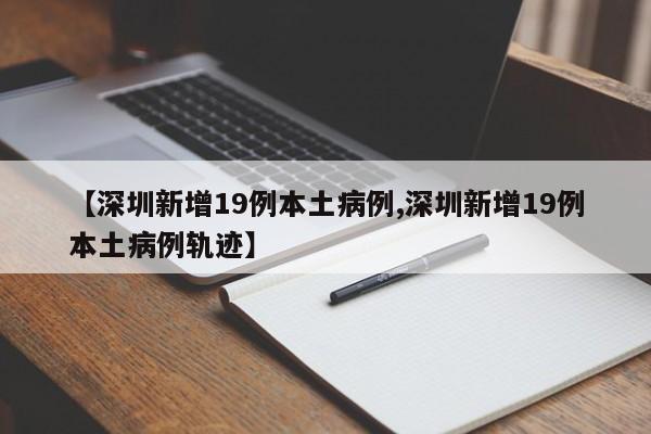 【深圳新增19例本土病例,深圳新增19例本土病例轨迹】