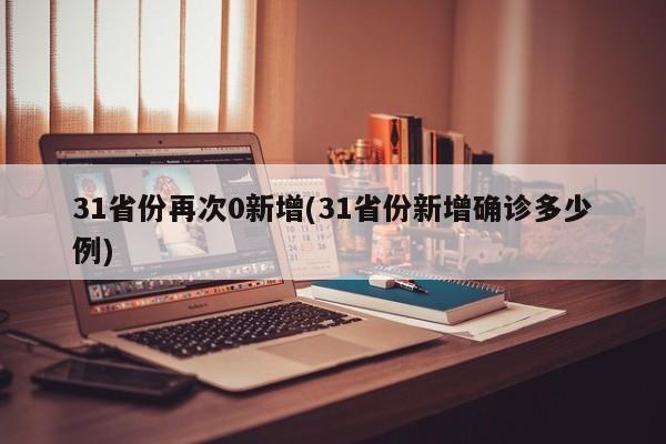 31省份再次0新增(31省份新增确诊多少例)