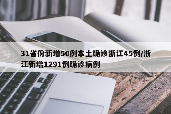 31省份新增50例本土确诊浙江45例/浙江新增1291例确诊病例