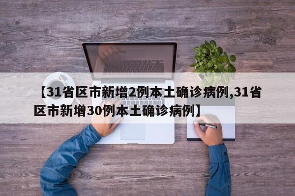 【31省区市新增2例本土确诊病例,31省区市新增30例本土确诊病例】