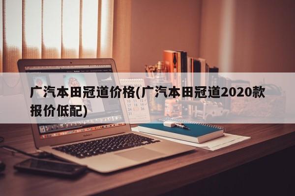 广汽本田冠道价格(广汽本田冠道2020款报价低配)