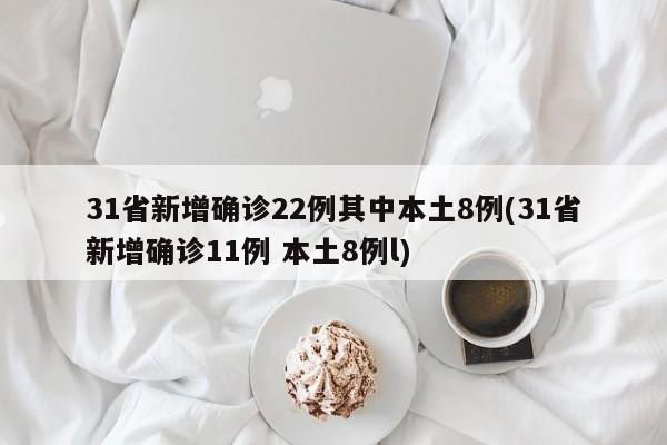 31省新增确诊22例其中本土8例(31省新增确诊11例 本土8例l)