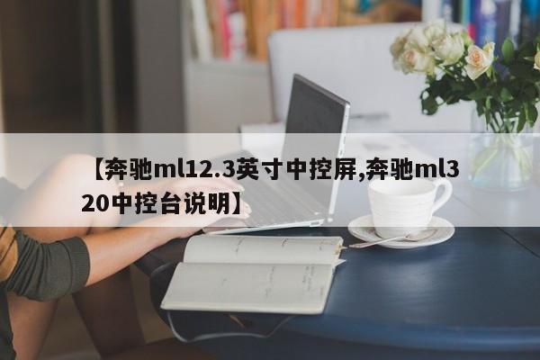 【奔驰ml12.3英寸中控屏,奔驰ml320中控台说明】