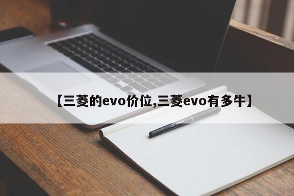 【三菱的evo价位,三菱evo有多牛】