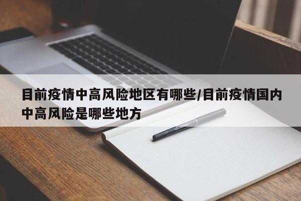 目前疫情中高风险地区有哪些/目前疫情国内中高风险是哪些地方