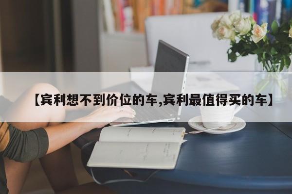 【宾利想不到价位的车,宾利最值得买的车】