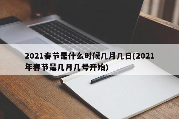 2021春节是什么时候几月几日(2021年春节是几月几号开始)