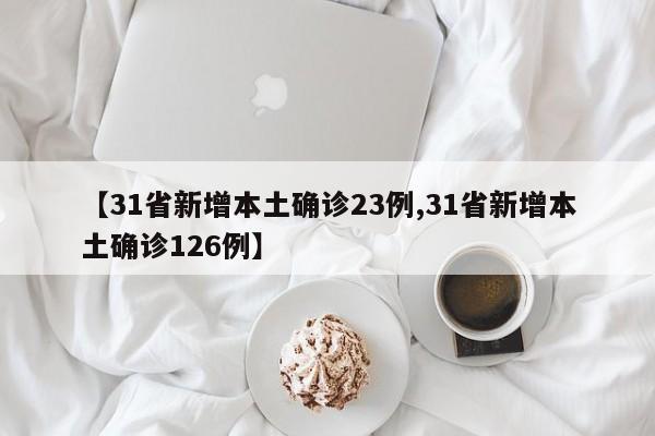 【31省新增本土确诊23例,31省新增本土确诊126例】