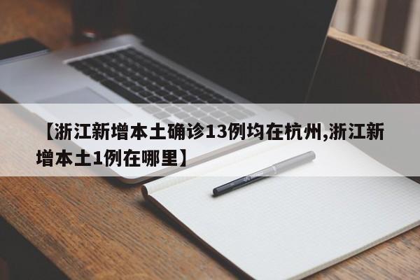 【浙江新增本土确诊13例均在杭州,浙江新增本土1例在哪里】