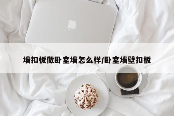 墙扣板做卧室墙怎么样/卧室墙壁扣板