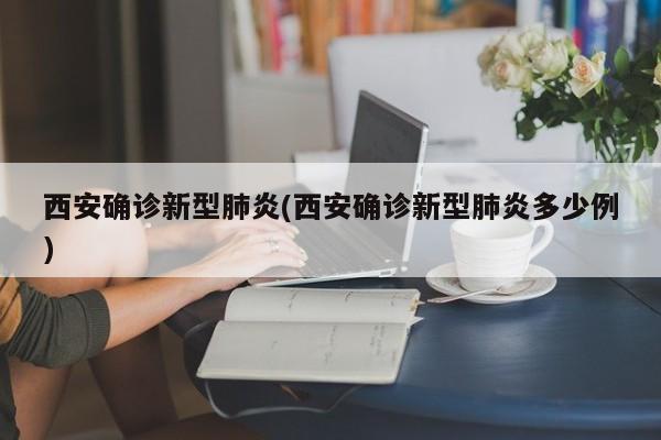 西安确诊新型肺炎(西安确诊新型肺炎多少例)