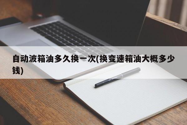 自动波箱油多久换一次(换变速箱油大概多少钱)