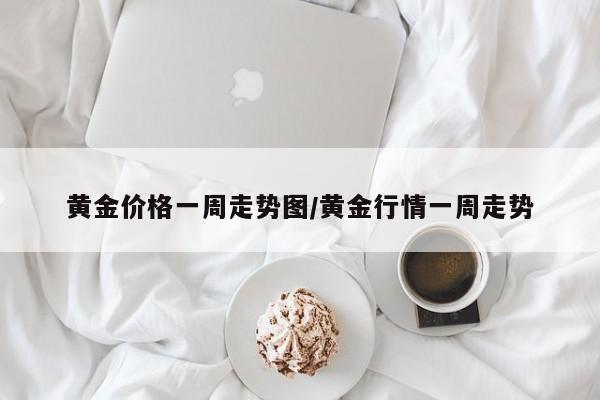 黄金价格一周走势图/黄金行情一周走势