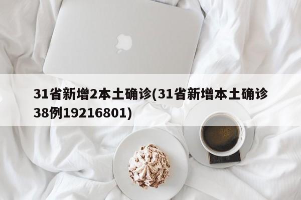 31省新增2本土确诊(31省新增本土确诊38例19216801)
