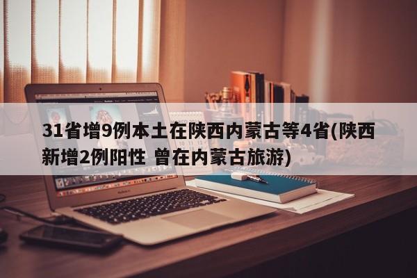 31省增9例本土在陕西内蒙古等4省(陕西新增2例阳性 曾在内蒙古旅游)