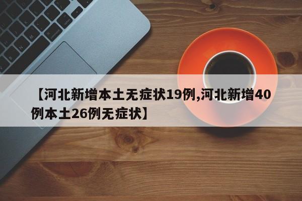 【河北新增本土无症状19例,河北新增40例本土26例无症状】