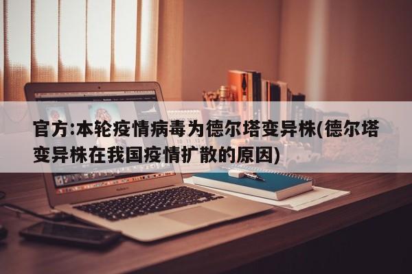 官方:本轮疫情病毒为德尔塔变异株(德尔塔变异株在我国疫情扩散的原因)