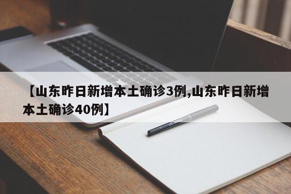 【山东昨日新增本土确诊3例,山东昨日新增本土确诊40例】