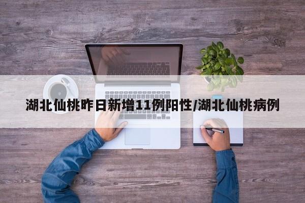 湖北仙桃昨日新增11例阳性/湖北仙桃病例