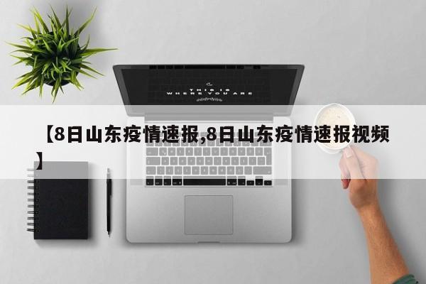 【8日山东疫情速报,8日山东疫情速报视频】