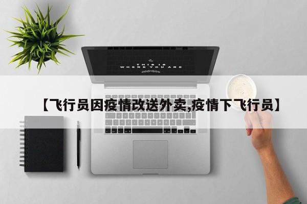 【飞行员因疫情改送外卖,疫情下飞行员】