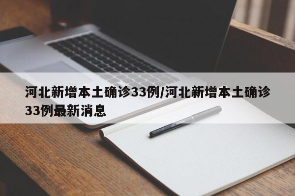 河北新增本土确诊33例/河北新增本土确诊33例最新消息