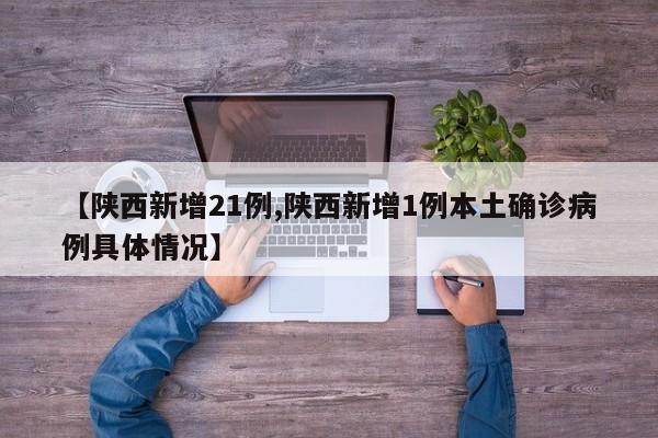 【陕西新增21例,陕西新增1例本土确诊病例具体情况】