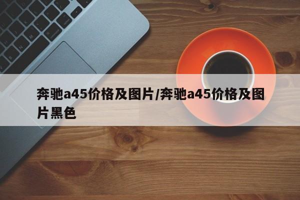 奔驰a45价格及图片/奔驰a45价格及图片黑色