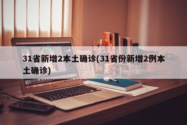 31省新增2本土确诊(31省份新增2例本土确诊)