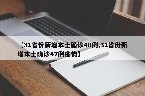 【31省份新增本土确诊40例,31省份新增本土确诊47例疫情】