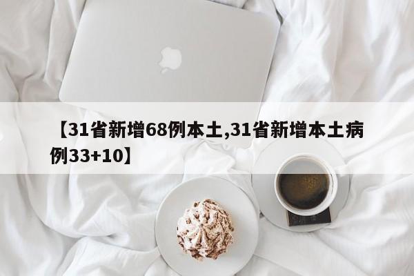 【31省新增68例本土,31省新增本土病例33+10】