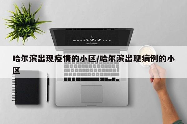 哈尔滨出现疫情的小区/哈尔滨出现病例的小区
