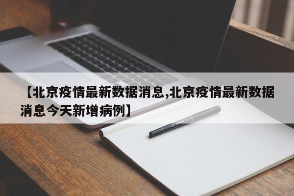 【北京疫情最新数据消息,北京疫情最新数据消息今天新增病例】