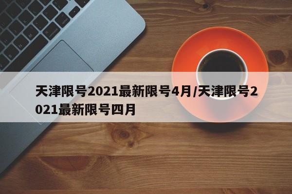 天津限号2021最新限号4月/天津限号2021最新限号四月