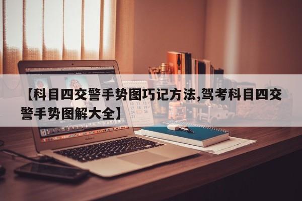 【科目四交警手势图巧记方法,驾考科目四交警手势图解大全】