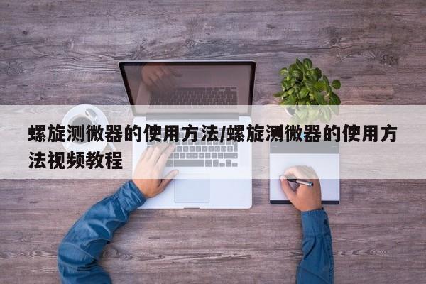 螺旋测微器的使用方法/螺旋测微器的使用方法视频教程